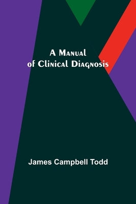 A Manual of Clinical Diagnosis by Campbell Todd, James