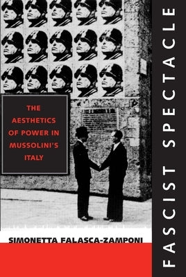Fascist Spectacle: The Aesthetics of Power in Mussolini's Italy Volume 28 by Falasca-Zamponi, Simonetta