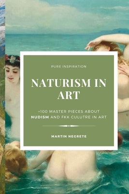 Naturism in Art: +100 master pieces about nudism and fkk culutre in art by Negrete, Mart&#237;n