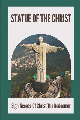 Statue Of The Christ: Significance Of Christ The Redeemer: History Of Statue Of The Christ by Jayes, Leigh