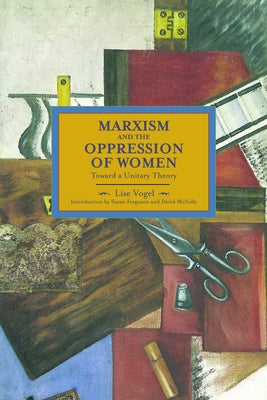 Marxism and the Oppression of Women: Toward a Unitary Theory by Vogel, Lise