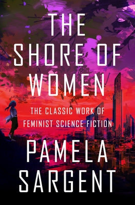 The Shore of Women: The Classic Work of Feminist Science Fiction by Sargent, Pamela