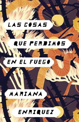 Las Cosas Que Perdimos En El Fuego / Things We Lost in the Fire: Things We Lost in the Fire - Spanish-Language Edition by Enriquez, Mariana