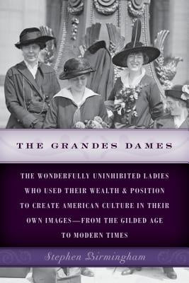 The Grandes Dames: The wonderfully uninhibited ladies who used their wealth & position to create American culture in their own images-fro by Birmingham, Stephen