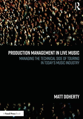 Production Management in Live Music: Managing the Technical Side of Touring in Today's Music Industry by Doherty, Matt