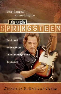 The Gospel According to Bruce Springsteen: Rock and Redemption, from Asbury Park to Magic by Symynkywicz, Jeffrey B.