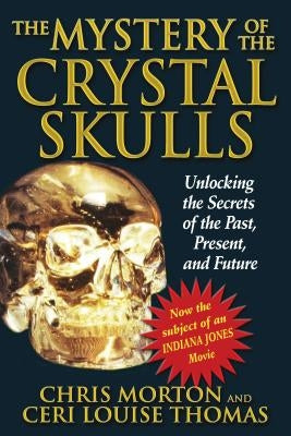 The Mystery of the Crystal Skulls: Unlocking the Secrets of the Past, Present, and Future by Morton, Chris
