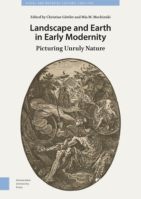 Landscape and Earth in Early Modernity: Picturing Unruly Nature by G&#246;ttler, Christine