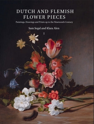 Dutch and Flemish Flower Pieces (2 Vols in Case): Paintings, Drawings and Prints Up to the Nineteenth Century by Segal