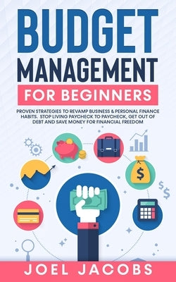 Budget Management for Beginners: Proven Strategies to Revamp Business & Personal Finance Habits. Stop Living Paycheck to Paycheck, Get Out of Debt, an by Jacobs, Joel