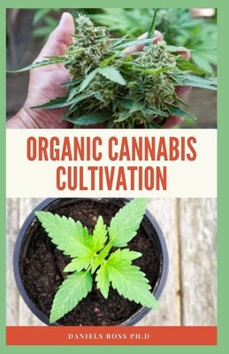 Organic Cannabis Cultivation: Easy and Comprehensive step-by-step guide for growing Marijuana outdoors and Indoor by Ross Ph. D., Daniels