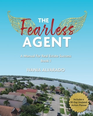 The Fearless Agent: A Manual for Real Estate Success by Alvarado, Ivania