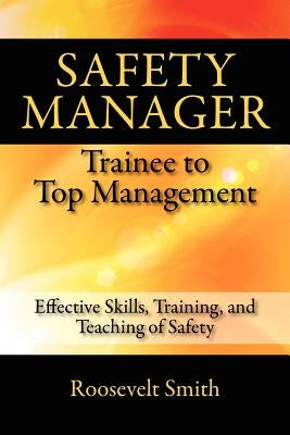 Safety Manager: Trainee to Top Management: Effective Skills, Training, and Teaching of Safety by Smith, Roosevelt