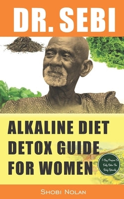 Dr. Sebi Alkaline Diet Detox Guide for Women: 7-Day Full-Body Smoothie Detox Cleanse (How To Naturally Detox The Liver, Lung, Kidney Using Dr. Sebi Ap by Azar, Maria