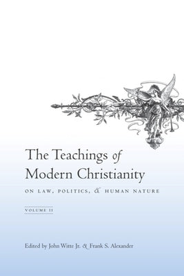 The Teachings of Modern Christianity on Law, Politics, and Human Nature: Volume Two by Witte Jr, John