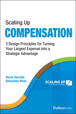 Scaling Up Compensation: 5 Design Principles for Turning Your Largest Expense Into a Strategic Advantage by Verne Harnish