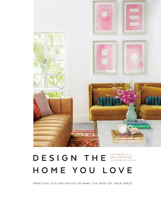 Design the Home You Love: Practical Styling Advice to Make the Most of Your Space [An Interior Design Book] by Mayer, Lee