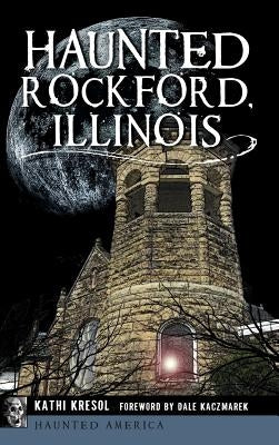 Haunted Rockford, Illinois by Kresol, Kathi
