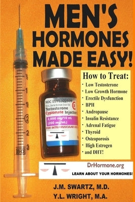 Men's Hormones Made Easy!: How to Treat Low Testosterone, Low Growth Hormone, Erectile Dysfunction, BPH, Andropause, Insulin Resistance, Adrenal by Swartz, J. M.