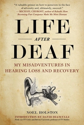 Life After Deaf: My Misadventures in Hearing Loss and Recovery by Holston, Noel