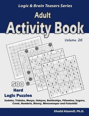 Adult Activity Book: 500 Hard Logic Puzzles (Sudoku, Tridoku, Masyu, Hakyuu, Battleships, Fillomino, Suguru, Creek, Numbrix, Binary, Minesw by Alzamili, Khalid