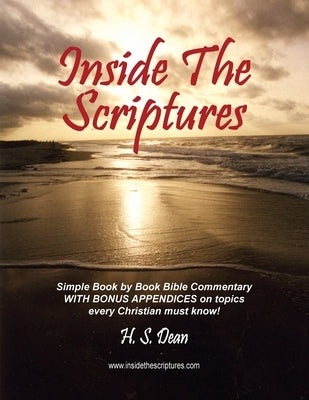 Inside the Scriptures: Simple Book by Book Bible Commentary WITH BONUS APPENDICES on topics every Christian must know! by Dean, H. S.