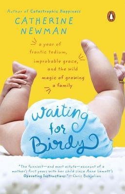 Waiting for Birdy: A Year of Frantic Tedium, Neurotic Angst, and the Wild Magic of Growing a Family by Newman, Catherine