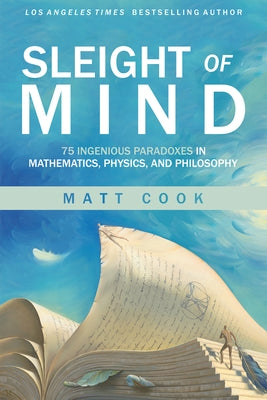 Sleight of Mind: 75 Ingenious Paradoxes in Mathematics, Physics, and Philosophy by Cook, Matt