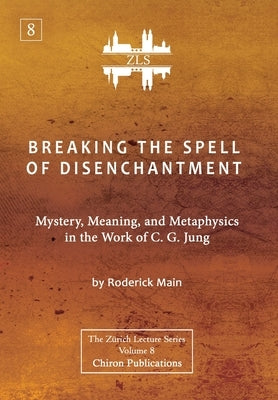 Breaking The Spell Of Disenchantment: Mystery, Meaning, And Metaphysics In The Work Of C. G. Jung [ZLS Edition] by Main, Roderick