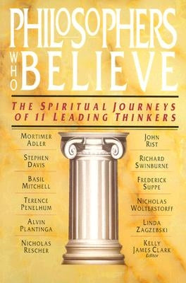 Philosophers Who Believe: The Spiritual Journeys of 11 Leading Thinkers by Clark, Kelly James