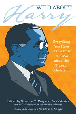 Wild about Harry: Everything You Have Ever Wanted to Know about the Truman Scholarship by McCray, Suzanne