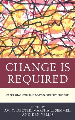 Change Is Required: Preparing for the Post-Pandemic Museum by Decter, Avi Y.