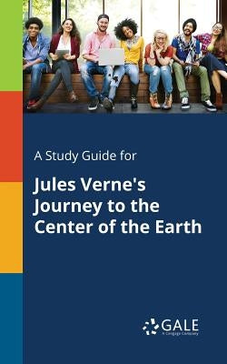 A Study Guide for Jules Verne's Journey to the Center of the Earth by Gale, Cengage Learning