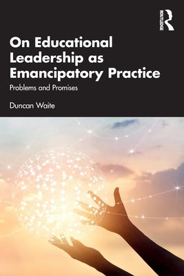 On Educational Leadership as Emancipatory Practice: Problems and Promises by Waite, Duncan