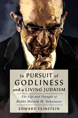 In Pursuit of Godliness and a Living Judaism: The Life and Thought of Rabbi Harold M. Schulweis by Feinstein, Edward M.