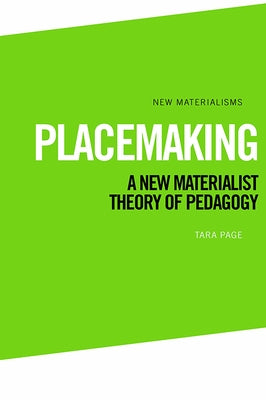 Placemaking: A New Materialist Theory of Pedagogy by Page, Tara