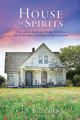 House of Spirits: A story of souls Based upon the true stories from 301 Wickersham & The Pastor of Howard County by Butcher, J. S.