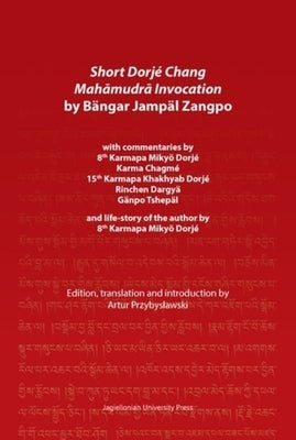 Short Dorjé Chang Mah&#257;mudr&#257; Invocation by Bängar Jampäl Zangpo: With Commentaries by 8th Karmapa Mikyö Dorjé, Karma Chagmé, 15th Karmapa Kha by 