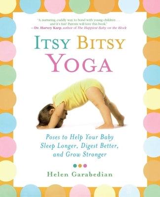 Itsy Bitsy Yoga: Poses to Help Your Baby Sleep Longer, Digest Better, and Grow Stronger by Garabedian, Helen