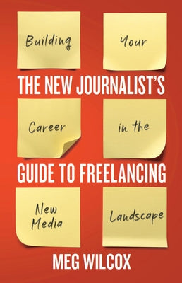 The New Journalist's Guide to Freelancing: Building Your Career in the New Media Landscape by Wilcox, Meg