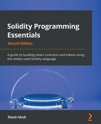 Solidity Programming Essentials - Second Edition: A guide to building smart contracts and tokens using the widely used Solidity language by Modi, Ritesh