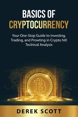 Basics of Cryptocurrency: Your One-Stop Guide to Investing, Trading, and Prowting in Crypto hitl TeclnicaA DnaAysis by Scott, Derek