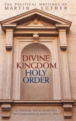 Divine Kingdom, Holy Order: The Political Writings of Martin Luther by Luther, Martin