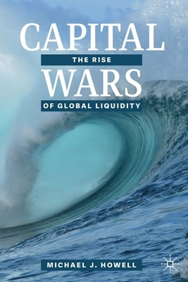 Capital Wars: The Rise of Global Liquidity by Howell, Michael J.