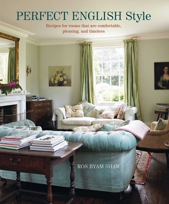 Perfect English Style: Creating Rooms That Are Comfortable, Pleasing and Timeless by Shaw, Ros Byam