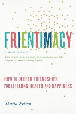 Frientimacy: How to Deepen Friendships for Lifelong Health and Happiness by Nelson, Shasta