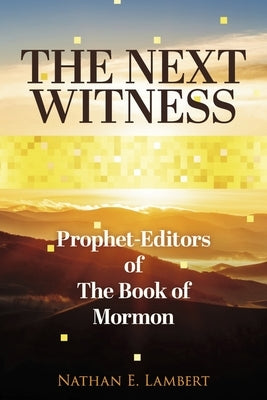 The Next Witness: Prophet-Editors of the Book of Mormon by Lambert, Nathan E.