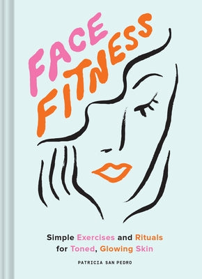 Face Fitness: Simple Exercises and Rituals for Toned, Glowing Skin by San Pedro, Patricia