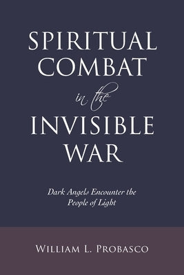 Spiritual Combat in the Invisible War: Dark Angels Encounter the People of Light by Probasco, William L.