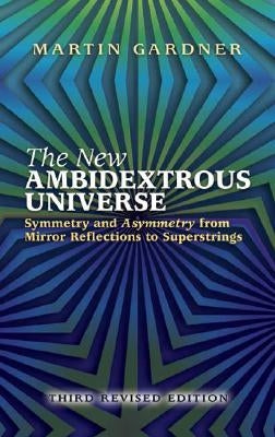 The New Ambidextrous Universe: Symmetry and Asymmetry from Mirror Reflections to Superstrings: Third Revised Edition by Gardner, Martin